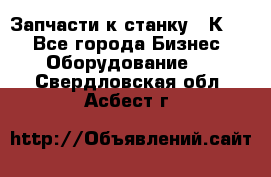 Запчасти к станку 16К20. - Все города Бизнес » Оборудование   . Свердловская обл.,Асбест г.